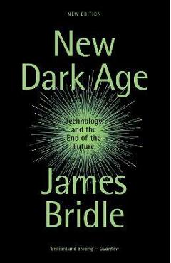 New Dark Age: Technology and the End of the Future - James Bridle