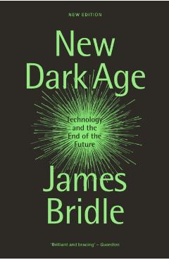 New Dark Age: Technology and the End of the Future - James Bridle