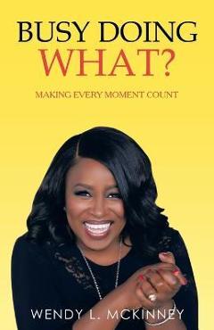 Busy doing what?: making every moment count - wendy l. mckinney