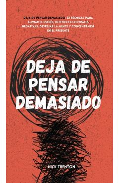 Deja de pensar demasiado: 23 técnicas para aliviar el estrés, detener las espirales negativas, despejar la mente y concentrarse en el presente - Nick Trenton