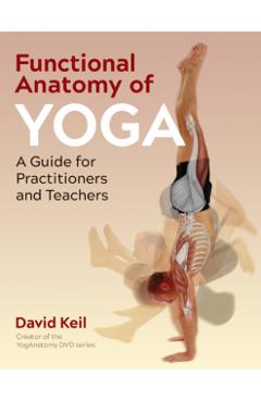 Functional Anatomy of Yoga: A Guide for Practitioners and Teachers - David Keil