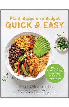 Plant-Based on a Budget Quick & Easy: 100 Fast, Healthy, Meal-Prep, Freezer-Friendly, and One-Pot Vegan Recipes - Toni Okamoto
