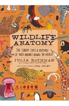 Wildlife Anatomy: The Curious Lives & Features of Wild Animals Around the World - Julia Rothman