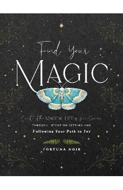 Find Your Magic: A Journal: Create the Magical Life of Your Dreams Through Intention Setting and Following Your Path to Joy - Fortuna Noir