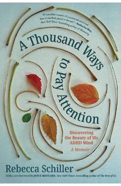 A Thousand Ways to Pay Attention: Discovering the Beauty of My ADHD Mind--A Memoir - Rebecca Schiller