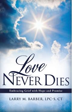 Love Never Dies: Embracing Grief with Hope and Promise - Larry M. Barber Lpc-s Ct