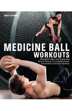 Medicine Ball Workouts: Strengthen Major and Supporting Muscle Groups for Increased Power, Coordination and Core Stability - Brett Stewart