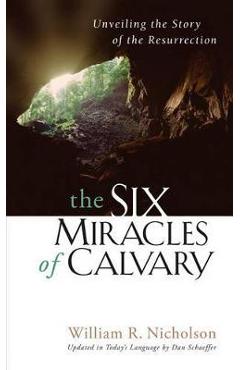 The Six Miracles of Calvary: Unveiling the Story of the Resurrection - Dan Schaeffer