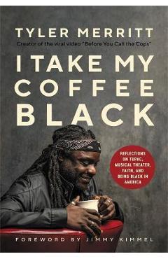 I Take My Coffee Black: Reflections on Tupac, Musical Theater, Faith, and Being Black in America - Tyler Merritt