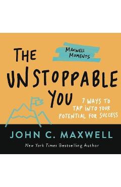 The Unstoppable You: 7 Ways to Tap Into Your Potential for Success - John C. Maxwell