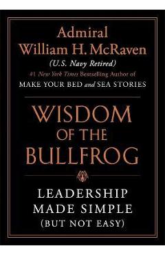 The Wisdom of the Bullfrog: Leadership Made Simple (But Not Easy) - William H. Mcraven