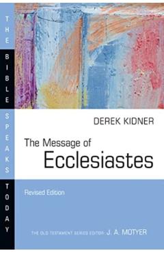 The Message of Ecclesiastes: A Time to Mourn and a Time to Dance - Derek Kidner