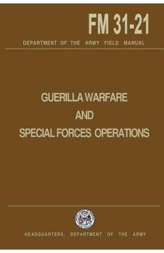 Guerrilla Warfare and Special Forces Operations Field Manual 31-21 - U. S. Department Of The Army
