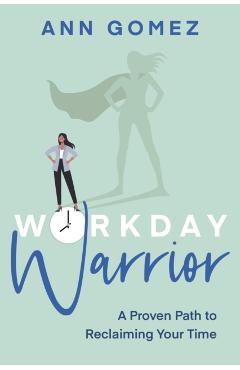 Workday Warrior: A Proven Path to Reclaiming Your Time - Ann Gomez