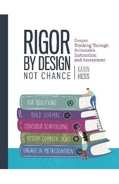 Rigor by Design, Not Chance: Deeper Thinking Through Actionable Instruction and Assessment - Karin Hess