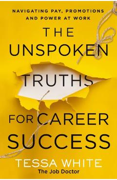 The Unspoken Truths for Career Success: Navigating Pay, Promotions, and Power at Work - Tessa White