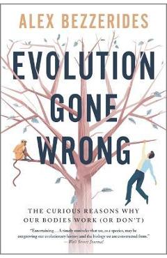 Evolution Gone Wrong: The Curious Reasons Why Our Bodies Work (or Don\'t) - Alex Bezzerides