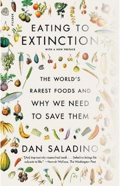 Eating to Extinction: The World\'s Rarest Foods and Why We Need to Save Them - Dan Saladino