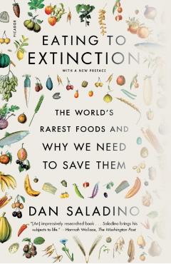 Eating to Extinction: The World's Rarest Foods and Why We Need to Save Them - Dan Saladino