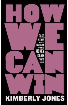 How We Can Win: Race, History and Changing the Money Game That's Rigged - Kimberly Jones