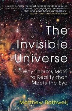 The Invisible Universe: Why There\'s More to Reality Than Meets the Eye - Matthew Bothwell