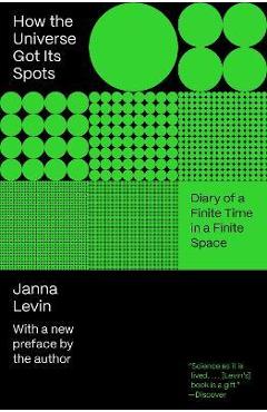 How the Universe Got Its Spots: Diary of a Finite Time in a Finite Space - Janna Levin