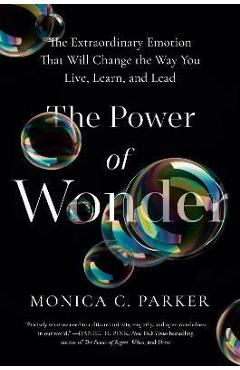 The Power of Wonder: The Extraordinary Emotion That Will Change the Way You Live, Learn, and Lead - Monica C. Parker