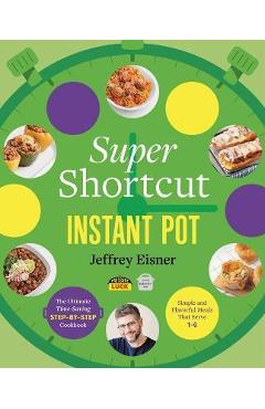 Super Shortcut Instant Pot: The Ultimate Time-Saving Step-By-Step Cookbook - Jeffrey Eisner