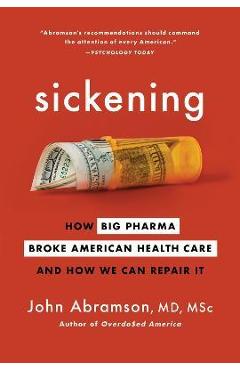 Sickening: How Big Pharma Broke American Health Care and How We Can Repair It - John Abramson