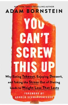 You Can\'t Screw This Up: Why Eating Takeout, Enjoying Dessert, and Taking the Stress Out of Dieting Leads to Weight Loss That Lasts - Adam Bornstein
