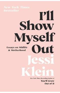 I\'ll Show Myself Out: Essays on Midlife and Motherhood - Jessi Klein