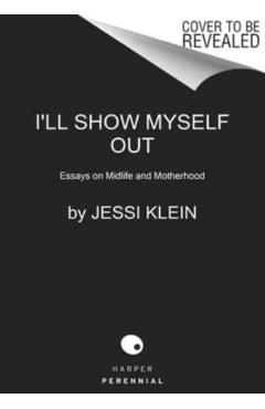 I'll Show Myself Out: Essays on Midlife and Motherhood - Jessi Klein