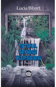 Timpul sparge clepsidra. Poezie - Lucia Bibart - NEUMA