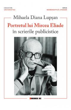 Portretul lui Mircea Eliade in scrierile publicistice - Mihaela Diana Lupsan