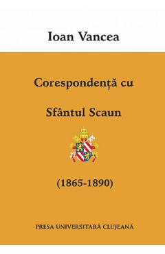 Corespondenta cu Sfantul Scaun (1865-1890) - Ioan Vancea - PRESA UNIVERSITARA CLUJEANA