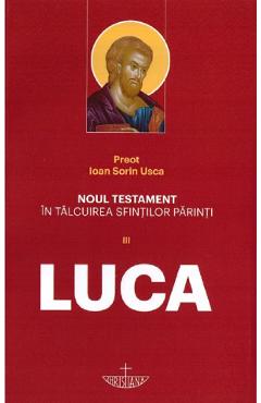 Noul Testament in talcuirea Sfintilor Parinti Vol III. Luca - Ioan Sorin Usca