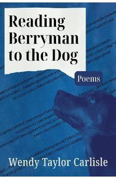 Reading Berryman to the Dog: Poems - Wendy Taylor Carlisle
