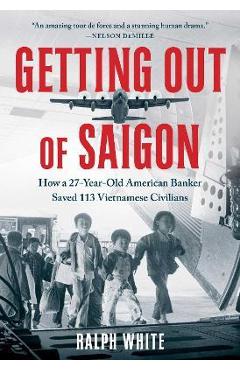 Getting Out of Saigon: How a 27-Year-Old Banker Saved 113 Vietnamese Civilians - Ralph White