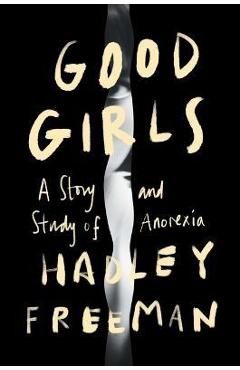Good Girls: A Story and Study of Anorexia - Hadley Freeman