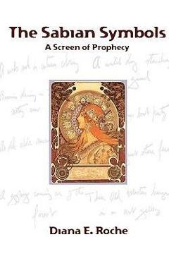 The Sabian Symbols: A Screen of Prophecy - Diana E. Roche