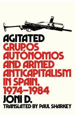 Agitated: Grupos Autónomos and Armed Anticapitalism in Spain, 1974-1984 - Joni D