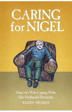 Caring For Nigel: Diary of a Wife Coping With Her Husband's Dementia - Eileen Murray