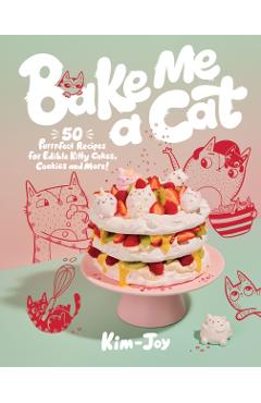 Bake Me a Cat: 50 Purrfect Recipes for Edible Kitty Cakes, Cookies and More! - Kim-joy