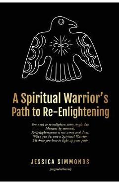 A Spiritual Warrior\'s Path to Re-Enlightening: to Re-Enlightening - Jessica Simmonds