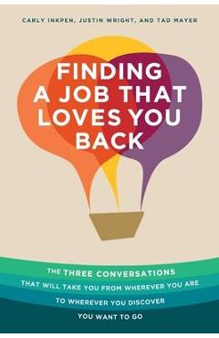 Finding a Job That Loves You Back: The Three Conversations That Will Take You From Wherever You Are To Wherever You Discover You Want To Go - Carly Inkpen