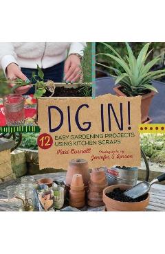 Dig In!: 12 Easy Gardening Projects Using Kitchen Scraps - Kari Cornell