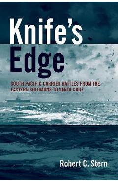 Knife\'s Edge: South Pacific Carrier Battles from the Eastern Solomons to Santa Cruz - Robert C. Stern