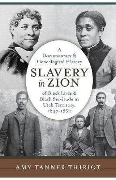 Slavery in zion: a documentary and genealogical history of black lives and black servitude in utah territory, 1847-1862 - amy tanner thiriot