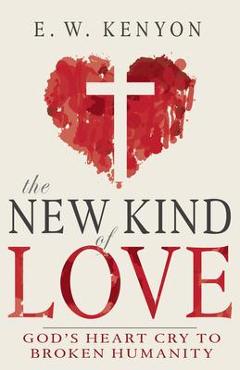 The New Kind of Love: God\'s Heart Cry to Broken Humanity - E. W. Kenyon