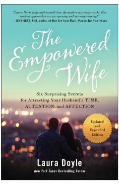 The Empowered Wife, Updated and Expanded Edition: Six Surprising Secrets for Attracting Your Husband's Time, Attention, and Affect Ion - Laura Doyle